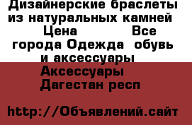 Дизайнерские браслеты из натуральных камней . › Цена ­ 1 000 - Все города Одежда, обувь и аксессуары » Аксессуары   . Дагестан респ.